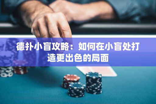 德扑小盲攻略：如何在小盲处打造更出色的局面