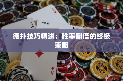 德扑技巧精讲：胜率翻倍的终极策略