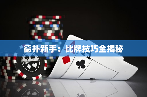 德扑新手：比牌技巧全揭秘