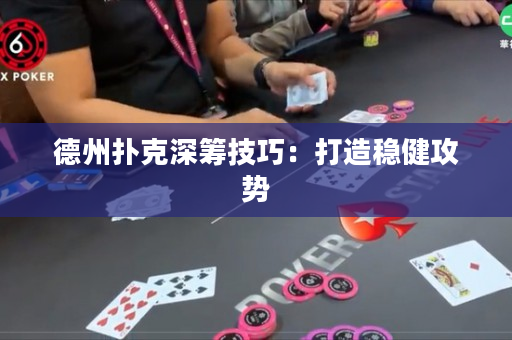 德州扑克深筹技巧：打造稳健攻势