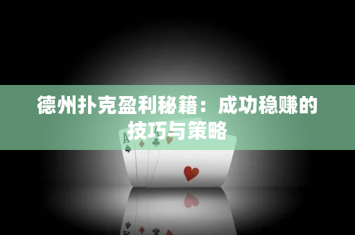 德州扑克盈利秘籍：成功稳赚的技巧与策略