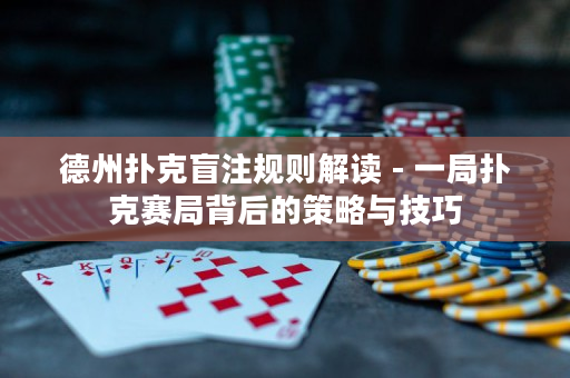 德州扑克盲注规则解读 - 一局扑克赛局背后的策略与技巧
