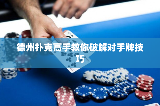 德州扑克高手教你破解对手牌技巧