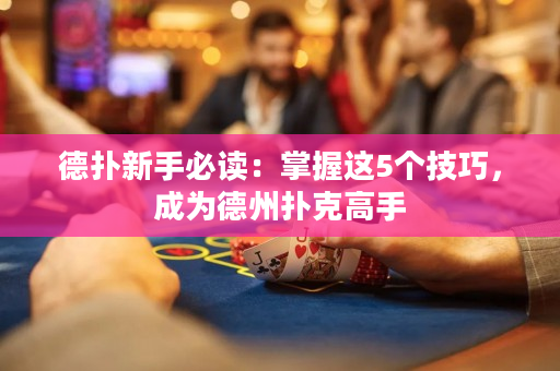 德扑新手必读：掌握这5个技巧，成为德州扑克高手