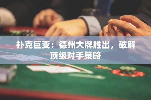扑克巨变：德州大牌胜出，破解顶级对手策略