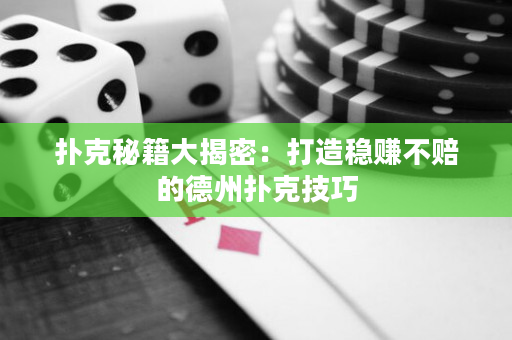 扑克秘籍大揭密：打造稳赚不赔的德州扑克技巧