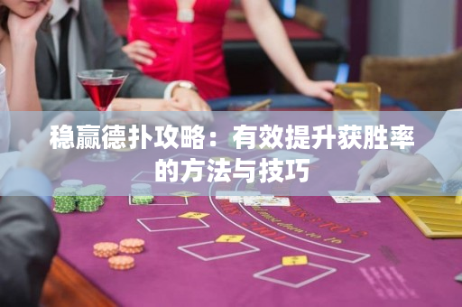 稳赢德扑攻略：有效提升获胜率的方法与技巧