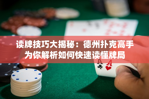 读牌技巧大揭秘：德州扑克高手为你解析如何快速读懂牌局