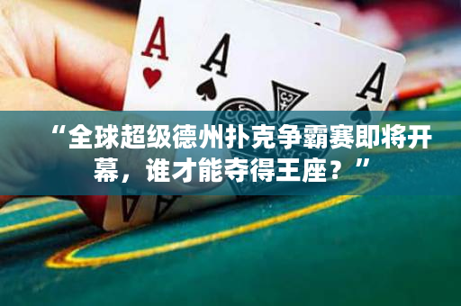 “全球超级德州扑克争霸赛即将开幕，谁才能夺得王座？”