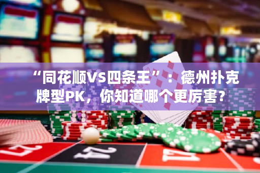 “同花顺VS四条王”：德州扑克牌型PK，你知道哪个更厉害？