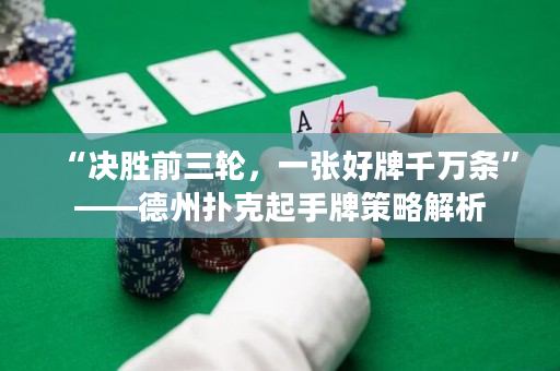 “决胜前三轮，一张好牌千万条”——德州扑克起手牌策略解析