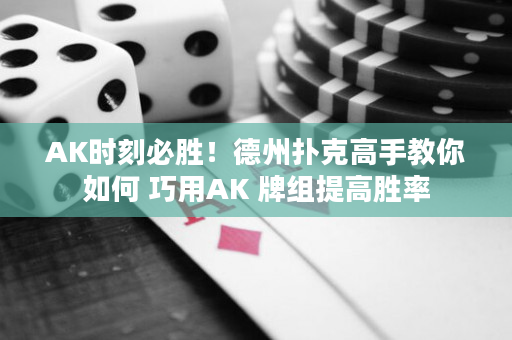 AK时刻必胜！德州扑克高手教你如何 巧用AK 牌组提高胜率