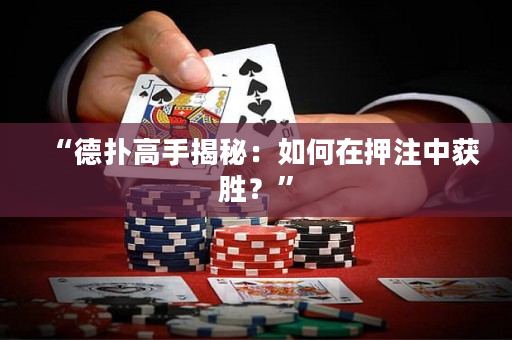“德扑高手揭秘：如何在押注中获胜？”