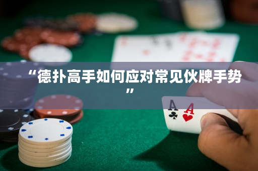 “德扑高手如何应对常见伙牌手势”