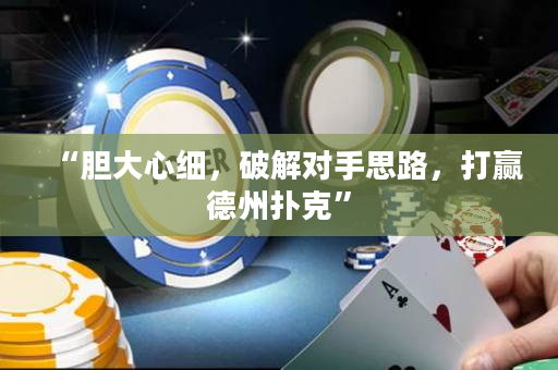 “胆大心细，破解对手思路，打赢德州扑克”
