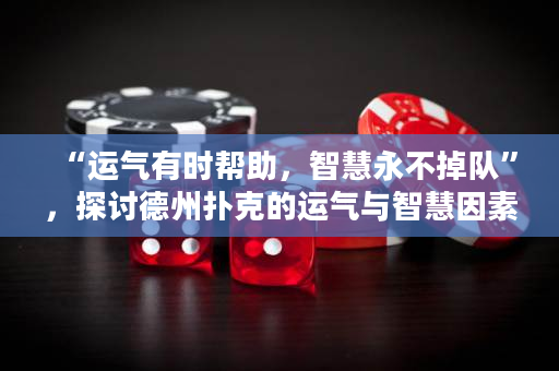 “运气有时帮助，智慧永不掉队”，探讨德州扑克的运气与智慧因素。