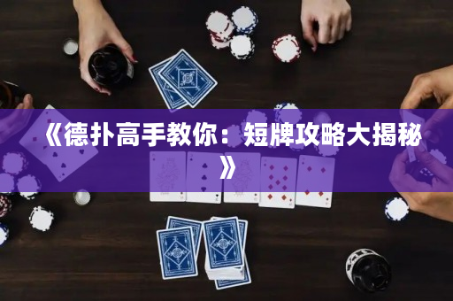 《德扑高手教你：短牌攻略大揭秘》