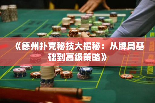 《德州扑克秘技大揭秘：从牌局基础到高级策略》