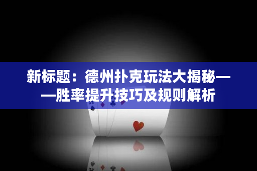 新标题：德州扑克玩法大揭秘——胜率提升技巧及规则解析
