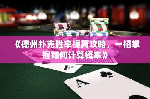 《德州扑克胜率提高攻略，一招掌握如何计算概率》