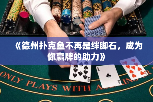 《德州扑克鱼不再是绊脚石，成为你赢牌的助力》