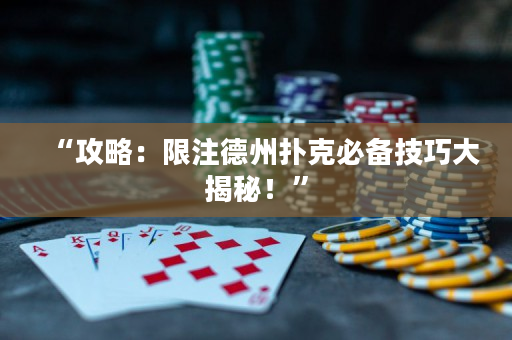 “攻略：限注德州扑克必备技巧大揭秘！”