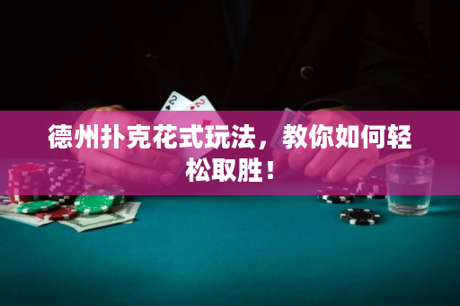 德州扑克花式玩法，教你如何轻松取胜！