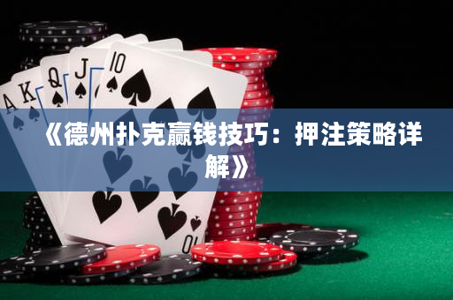 《德州扑克赢钱技巧：押注策略详解》
