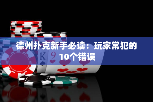 德州扑克新手必读：玩家常犯的10个错误