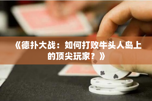 《德扑大战：如何打败牛头人岛上的顶尖玩家？》