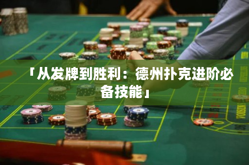 「从发牌到胜利：德州扑克进阶必备技能」