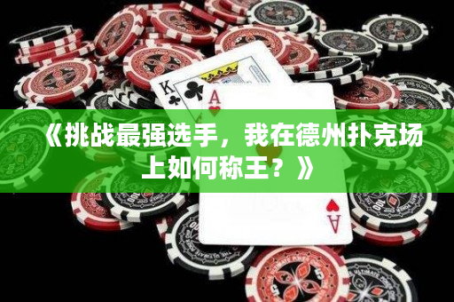 《挑战最强选手，我在德州扑克场上如何称王？》
