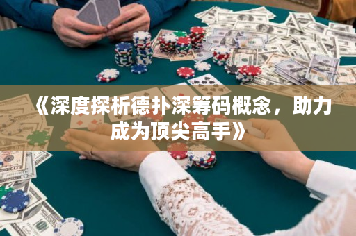 《深度探析德扑深筹码概念，助力成为顶尖高手》