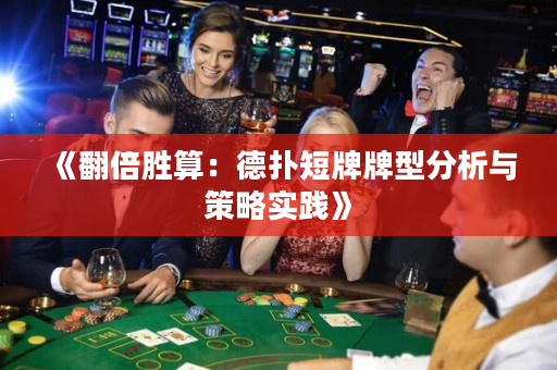 《翻倍胜算：德扑短牌牌型分析与策略实践》