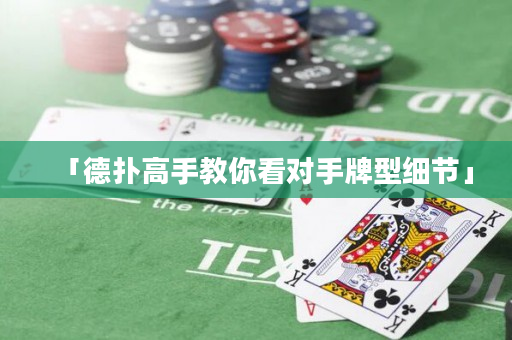 「德扑高手教你看对手牌型细节」
