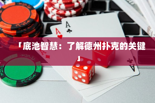 「底池智慧：了解德州扑克的关键」