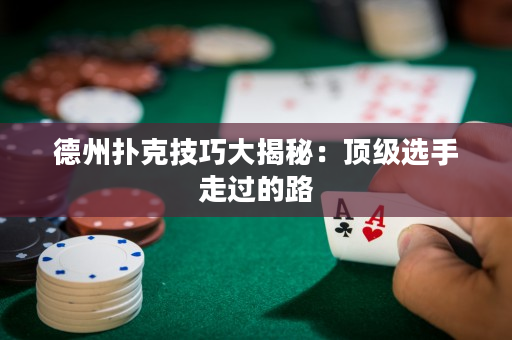 德州扑克技巧大揭秘：顶级选手走过的路