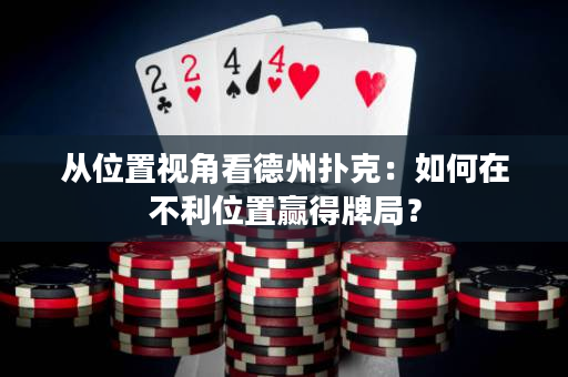 从位置视角看德州扑克：如何在不利位置赢得牌局？