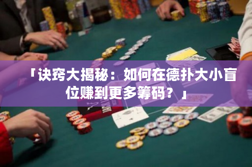 「诀窍大揭秘：如何在德扑大小盲位赚到更多筹码？」