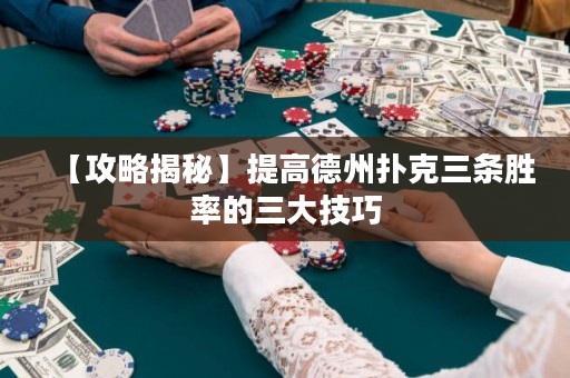 【攻略揭秘】提高德州扑克三条胜率的三大技巧