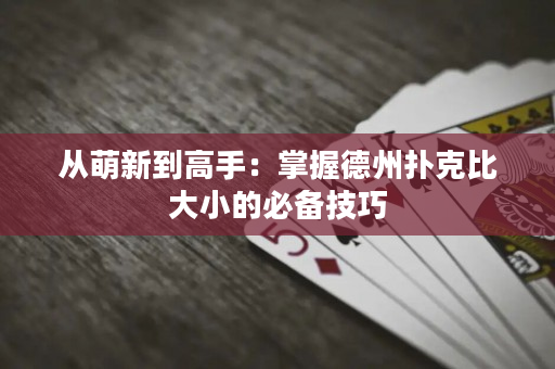 从萌新到高手：掌握德州扑克比大小的必备技巧