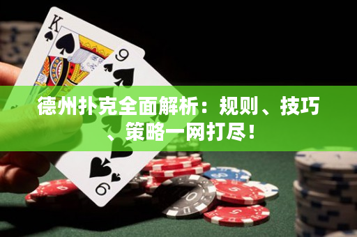 德州扑克全面解析：规则、技巧、策略一网打尽！