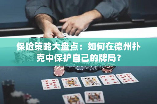 保险策略大盘点：如何在德州扑克中保护自己的牌局？