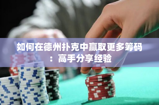 如何在德州扑克中赢取更多筹码：高手分享经验