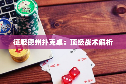 征服德州扑克桌：顶级战术解析