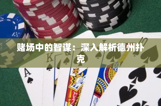 赌场中的智谋：深入解析德州扑克