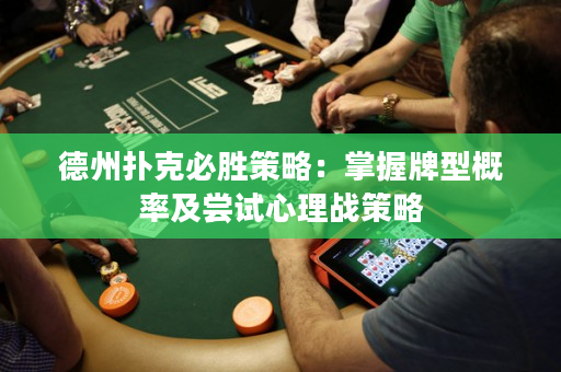 德州扑克必胜策略：掌握牌型概率及尝试心理战策略