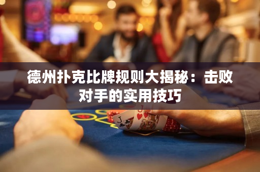 德州扑克比牌规则大揭秘：击败对手的实用技巧