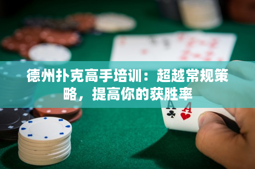 德州扑克高手培训：超越常规策略，提高你的获胜率