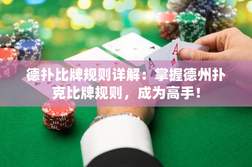 德扑比牌规则详解：掌握德州扑克比牌规则，成为高手！